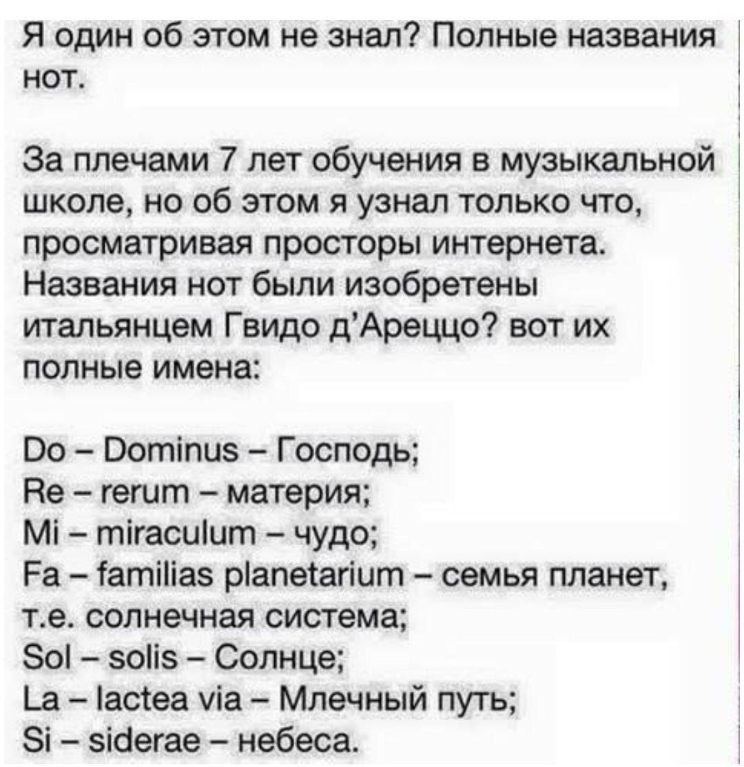 Я один об этом не знал Полные названия НОТ За плечами 7 лет обучения в музыкальной школе но об этом я узнал только что просматривая просторы интернета Названия нот были изобретены итальянцем Гвидо дАреццо вот их полные имена Во Вотіпиз Господь Ве гетт материя Мі тгасиигп чудо Ра Гатіііаз ріапеіагіит семья планет те солнечная система 80 еоііе Солнце в асіеа уіа Млечный путь Зі еісіегае небеса _