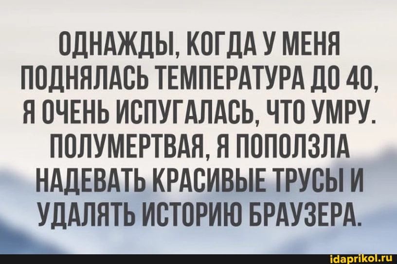 ОДНАЖДЫ КОГДА У МЕНЯ ППДНЯЛАСЬ ТЕМПЕРАТУРА ДО 40 Я ОЧЕНЬ ИВПУГАЛАСЬ ЧТП УМРУ ППЛУМЕРТВАН Н ППППЛЗЛА НАДЕВАТЬ КРАСИВЫЕ ТРУБЫ И УДАЛНТЬ ИСТОРИЮ БРАУЗЕРА