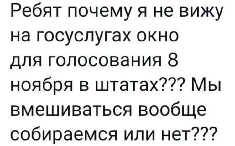 Ребят почему я не вижу на госуслугах окно для голосования 8 ноября в штатах Мы вмешиваться вообще собираемся или нет