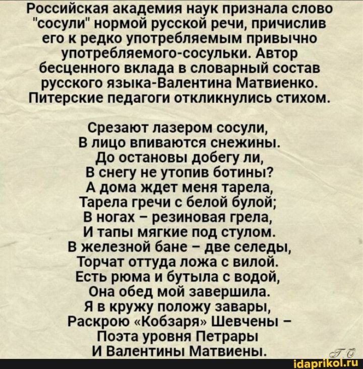 Р ссий ая академия наук признала слово сосупи нормой русской речи причислив его и редко употребляемым привычно употребляемого сосульки Автор бесценного вклада В словарный СПСТЗВ русского языка Валентина Матвиенко Питерские ПЕДВГБГИ ОТКЛИКНУПИСЬ СТИХОМ Срезают лазером посуди в лицо впиваются снежины до остановы побегу ли В снегу ие утопив ботины А дома ждет меня та сла Тарела гречи белой удой в ног