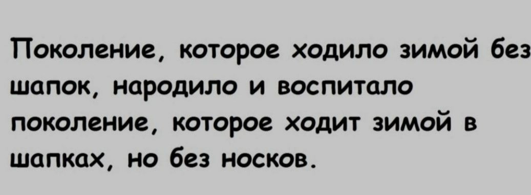 Поколение которое ходило зимой без ШОПОК породило И ВОСПИТЦЛО ПОКОЛЕНИЕ которое ходит ЗИМОЙ В ШпПКЦХ НО 623 носков