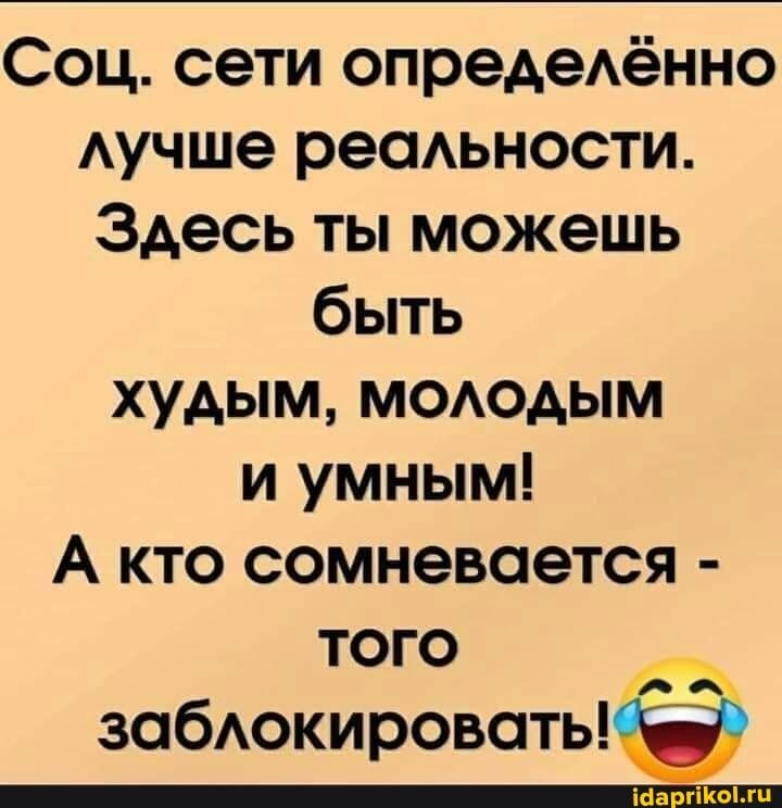 Соц сети опреАеАённо Аучше ресмьности Здесь ты можешь быть худым мододым и умным А кто сомневается ТОГО забюкировать