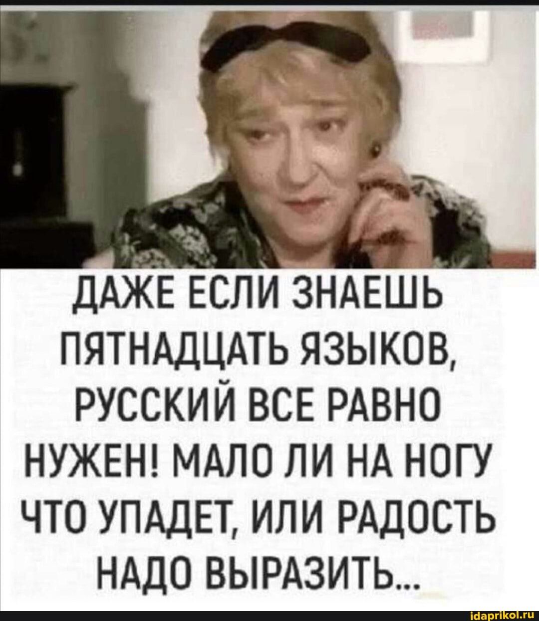 ДАЖЕ ЕСЛИ ЗНАЕШЬ ПЯТНАДЦАТЬ ЯЗЫКОВ РУССКИЙ ВСЕ РАВНО НУЖЕН МАЛО ЛИ НА НОГУ ЧТО УПАДЕТ ИЛИ РАДОСТЬ НАДО ВЫРАЗИТЬ
