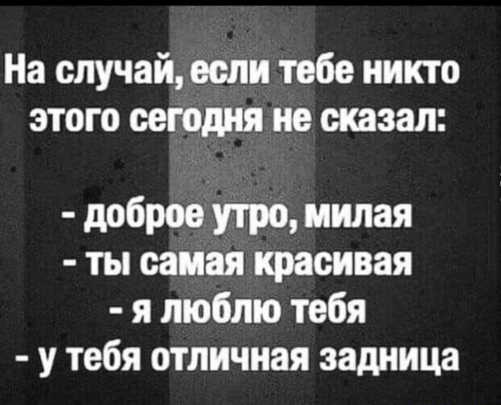 На случай если тебе никто этого сегодня не сказал доброе утро милая ты самая красивая я люблю тебя у тебя отличная задница вапгіквпп