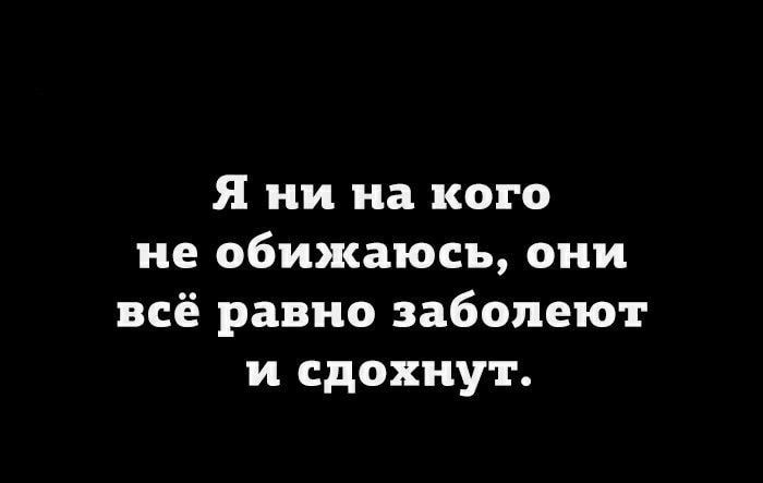 Я ии на кого не обижаюсъ они всё равно забопеют и сдохну г мышами