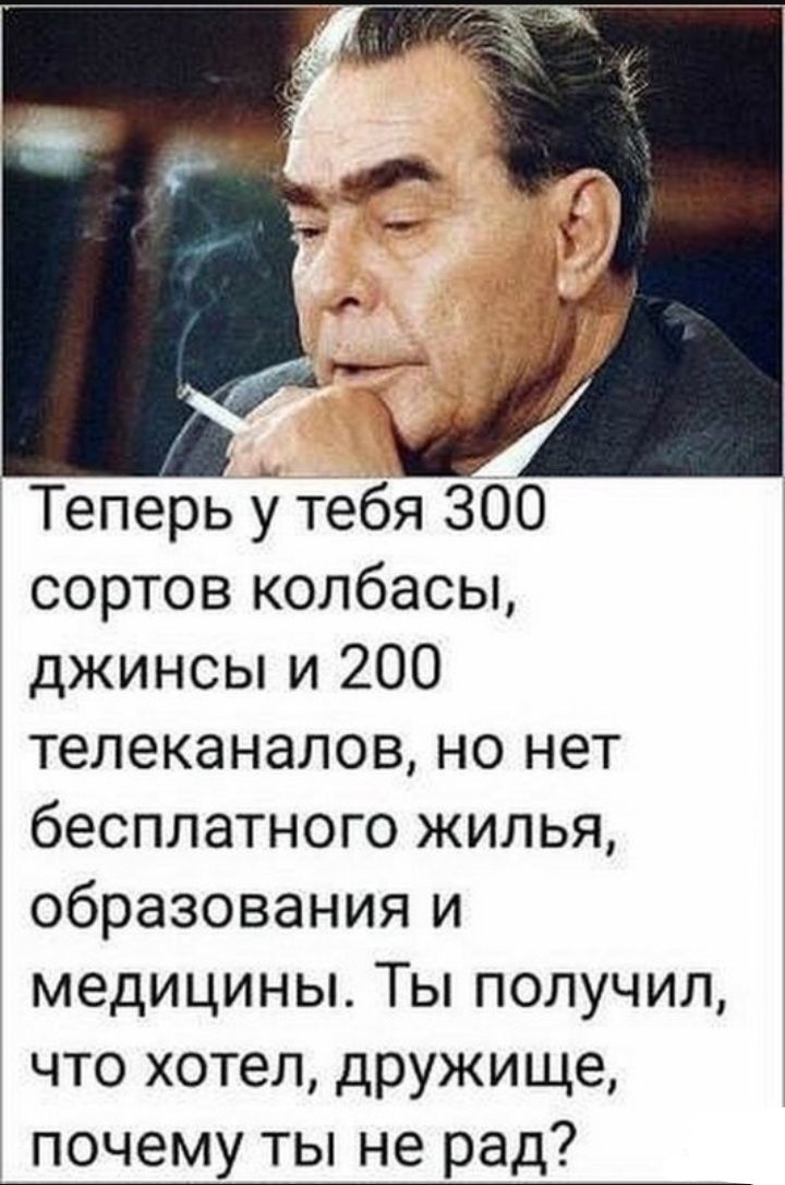 Теперь тебя 300 сортов колбасы джинсы и 200 телеканалов но нет бесплатного жилья образования и медицины Ты получил что хотел дружище почему ты не рад