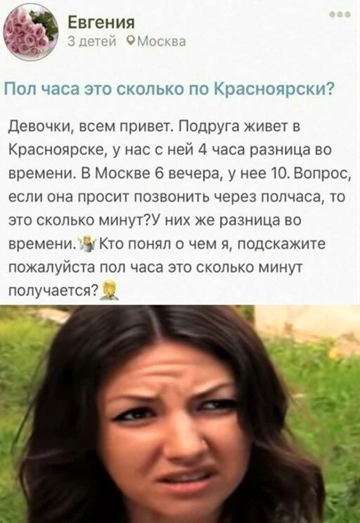 Евгения и _ ПОП часа ЭТО СКОЛЬКО ПО КРЭСНОЯРСКИ Девочки всем привет ПОДРУГа Живет в Красноярске у нас с ней 4 часа разница во времени В Москве 6 вечера у нее 10 Вопрос если она просит позвонить через полчаса то это сколько минут них же разница во времени КТО ПОНЯП О чем Я ПОДСКЗЖИТЕ ПОЖЗПУЙСТЗ ПОП ЧЗСЗ ЭТО СКОЛЬКО МИНУТ получается