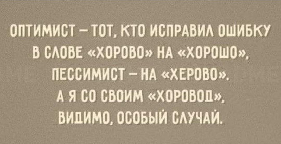 ОПТИМИСТ ТОТ КТО ИСПРАВИЛ ОШИБКУ В СЛОВЕ ХОРОВО НА ХОРОШО ПЕССИМИСТ НА ХЕРОВО АЯ С0 СВОИМ ХОРОВОД ВИЛИМО ОСОБЫЙ СЛУЧАЙ