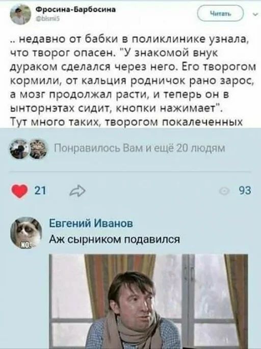 Фримэн Боровая недавно от бабки в поликлинике узнала что творог опасеи У знакомой внук дураком сделался через него Его творогом кормили от кальция родничок рано зарос а мозг продолжал расти и теперь он ынторнэгах сидит кнопки ажимае Тут много таких творогом покалеченных Понравилось Вам и ещё 20 людям 21 4 93 Енг ний Инин Аж сырником подавился
