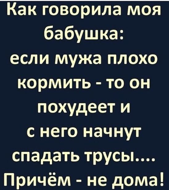 бабушка если мужа плохо кормить то он похудеет и с него начнут спадать трусы Причём не дома