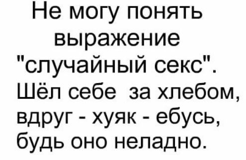 Не могу понять выражение случайный секс Шёл себе за хлебом вдруг хуяк ебусь будь оно неладно
