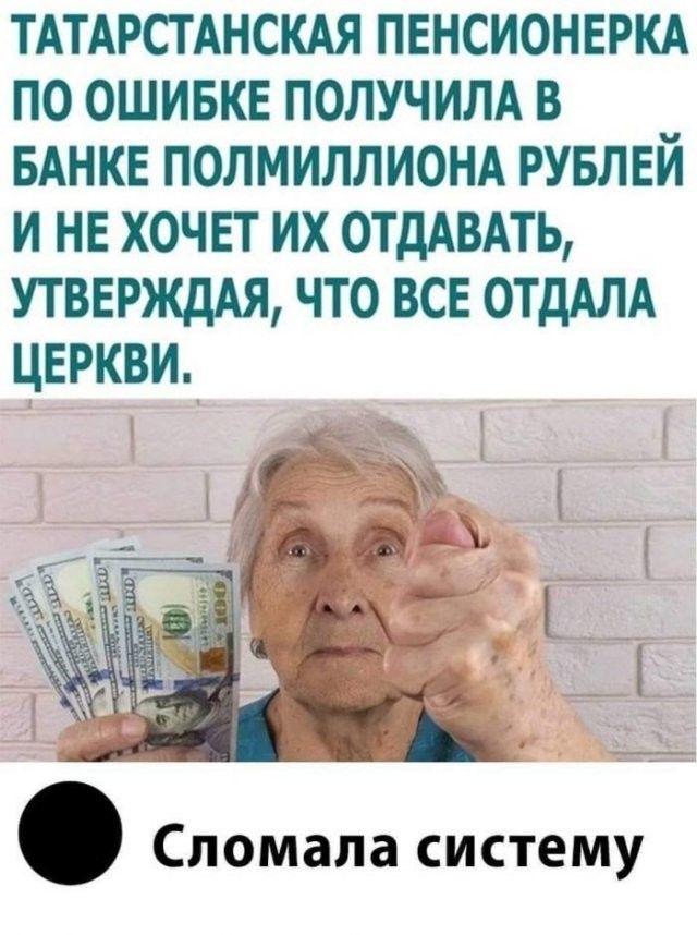 ТАТАРСТАНСКАЯ ПЕНСИОНЕРКА ПО ОШИБКЕ ПОЛУЧИЛА В БАНКЕ ПОЛМИЛЛИОНА РУБЛЕЙ И НЕ ХОЧЕТ ИХ ОТДАВАТЬ УТВЕРЖДАЯ ЧТО ВСЕ ОТдАЛА ЦЕРКВИ Сломала систему