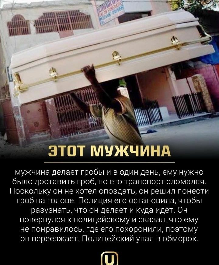 ЗТПТ МУЖЧИНА мужчина делает гробы и в один день ему нужно было доставить гроб но его транспорт сломался Поскольку он не хотел опоздать он решил понести гроб на голове Полиция его остановила чтобы разузнать что он делает и куда идет Он повернулся к полицейскому и сказап что ему не понравилось где его похоронили поэтому он переезжает Полицейский упал в обморок