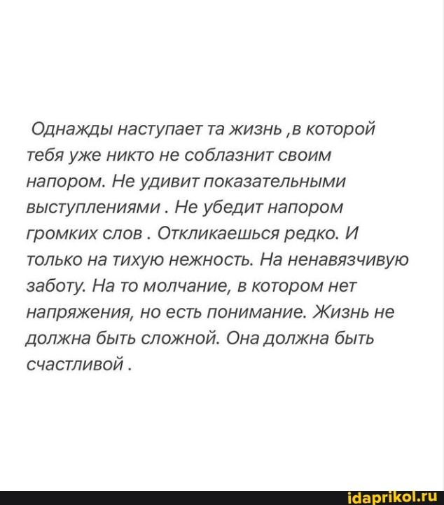 Однажды наступает та жизнь в которой тебя уже никто не соблазнит своим напором Не удивит показательными выступлениями Не убедит напором громких слов Откликаешься редко И только на тихую нежность На ненавязчивую заботу На то молчание в котором нет напряжения но есть понимание Жизнь не Должна быть сложной Она должна быть счастливой