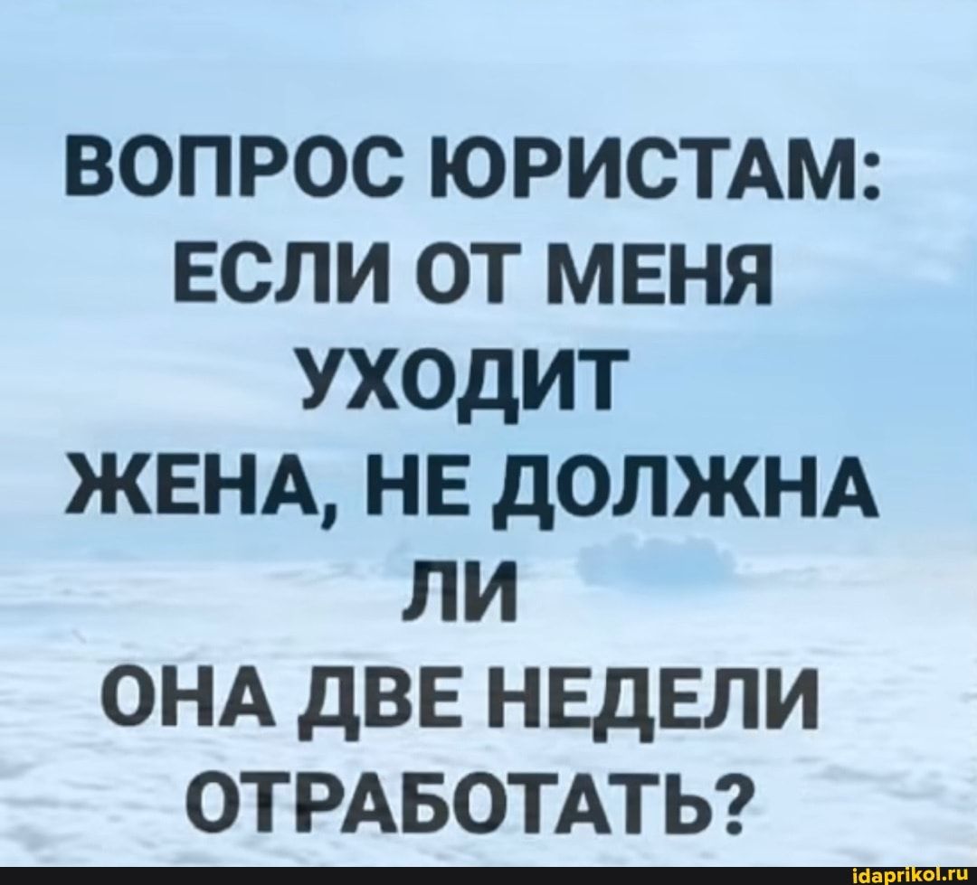 вопрос юристдм если от мвня уходит ЖЕНА нв должнд ли ОНА две нвдвли отрдвотпьг