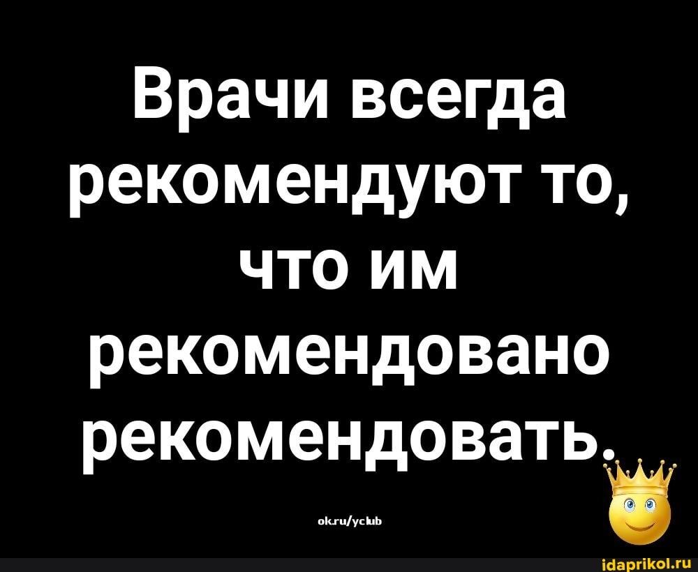 Врачи всегда рекомендуют то что им рекомендовано рекомендовать ________ ж и