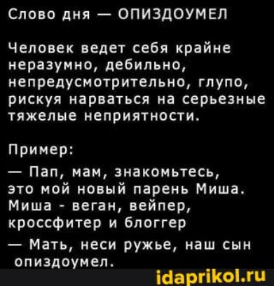 Слово дня ОПИЗДОУМЕЛ Человек ведет себя крайне неразумно дебильно непредусмотритепьно глупо рискуя нарваться на серьезные тяжелые неприятности Пример Пап нам знакомьтесь это мой новый парень Миша Миша веган вейпер кроссфитер и блоггер Мать неси ружье наш сын о п и эдоум еп Шарипов