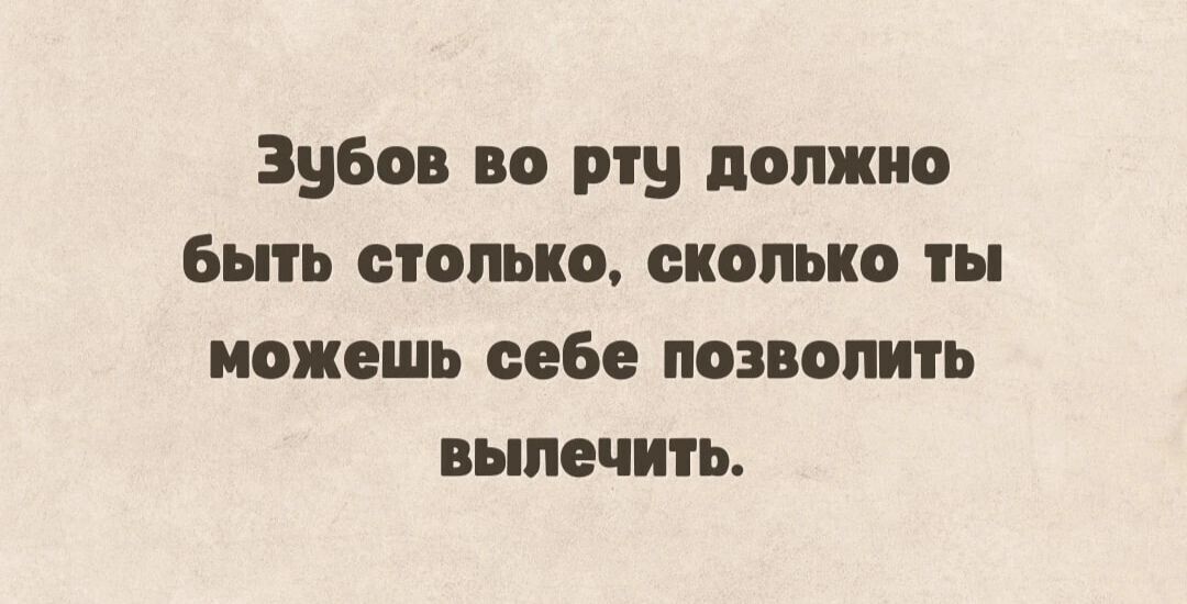 зубов во рту должно Быть столько сколько ты можешь себе позволить вылечить