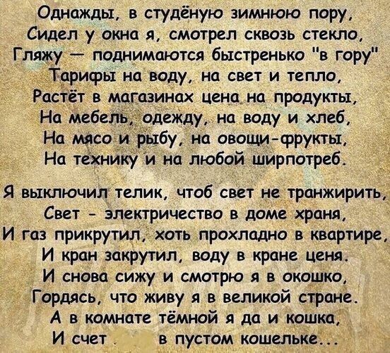 Ошажды в студёиую зимнюю пору СМС у ОКНО Я СМОУРСЛ СКВОЗЬ СТСКЛО Гляжу поднимпются быстренько в гору рифы на воду на свет и тепло Растёт в мапазийпх цена на продукты На Мебглъ деЖду на воду и хлеб На мясо и рыбу на свищи фрукты На технику и на любой ширпотреб Я выключил илик чтоб свет не транжирить Свет электричества в доме _хрпия И газ прикрутиуп хоть прохпцдио в квартире И кран закрутил иду кран