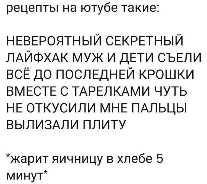 рецепты на ютубе такие НЕВЕРОЯТНЫЙ СЕКРЕТНЫЙ ПАЙФХАК муж и ДЕТИ СЪЕЛИ всё до ПОСЛЕДНЕЙ крошки ВМЕСТЕ с ТАРЕЛКАМИ чуть НЕ откусили МНЕ ПАЛЬЦЫ ВЫЛИЗАЛИ плиту жарит яичницу в хлебе 5 минут