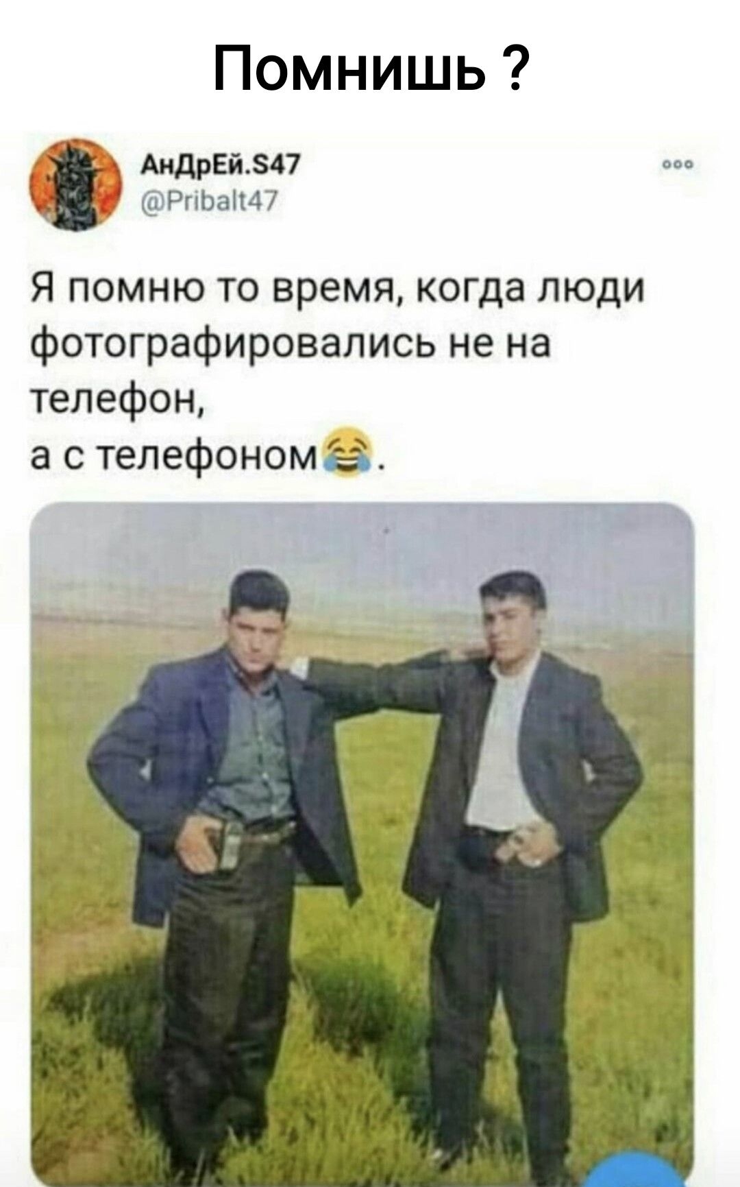 Помнишь АидрЕй47 ЪРпваип Я помню то время когда люди фотографировапись не на телефон а с тепефономеі