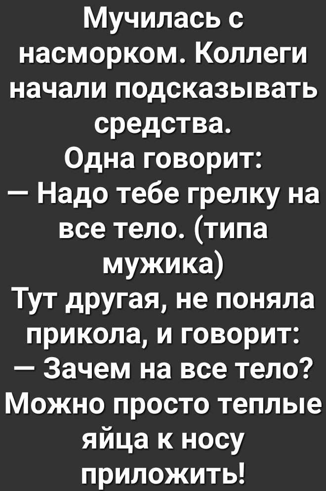 Мучилась с насморком Коллеги начали подсказывать средства Одна говорит Надо тебе грелку на все тело типа мужика Тут другая не поняла прикола и говорит Зачем на все тело Можно просто теплые яйца к носу приложить