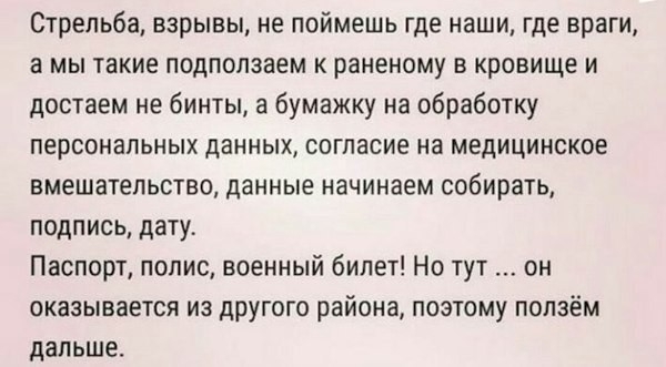 Стрельба взрывы не поймешь где наши где враги а мы такие подпопзаем к раненому в кровище и достаем не бинты а бумажку на обработку персональных данных согласие на медицинское вмешательство данные начинаем собирать подпись дату Паспорт полис военный билет Но тут он оказывается из другого района поэтому ползём дальше