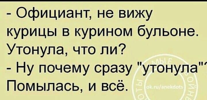 Официант не вижу курицы в курином бульоне Утонупа что ли Ну почему сразу утонула Помыпась и всё