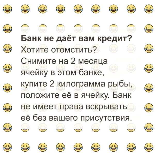 ААААААе Банк не даёт вам кредит Хотите отомстить Снимите на 2 месяца ячейку в этом банке купите 2 килограмма рыбы положите её в ячейку Банк не имеет права вскрывать её без вашего присутствия