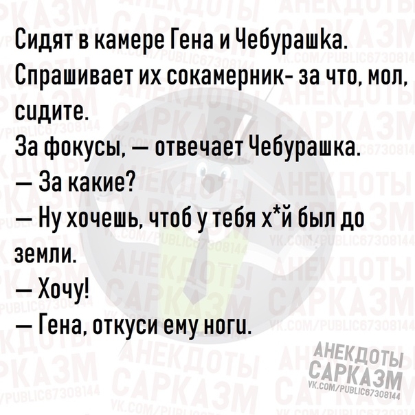 Сидят в камере Гена и ЧебурашКа Спрашивает их сокамерник за что мол сидите За фокусы отвечает Чебурашка За какие Ну хочешь чтоб у тебя хй был до земли Хочу Гена пткуси ему ноги