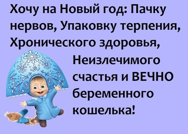 Хочу на Новый год Пачку нервов Упаковку терпения Хронического здоровья Неизлечимого счастьяиВЕЧНО Ё беременного Ч кошелька