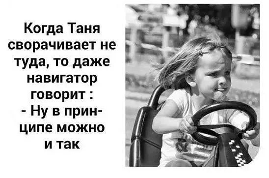 Когда Таня сворачивает не туда то даже навигатор говорит Ну в прин ципе можно и так