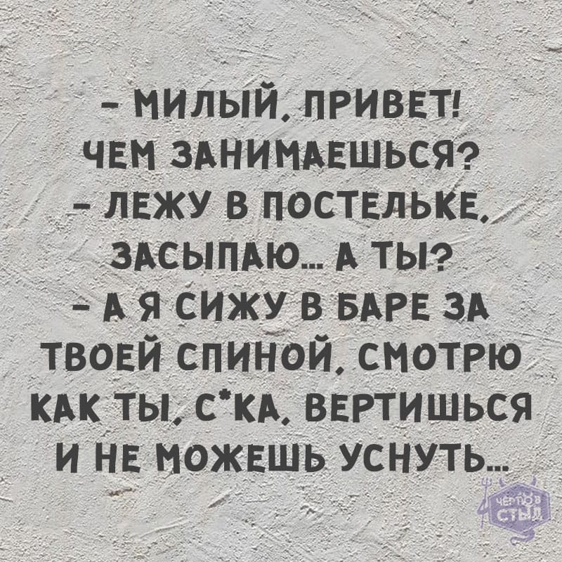 дмилыйпРивЕті _ ЧЕМ ЗАНИМАЕшьсяо ЛЕЖУ _в поствлькв ЗАСЫПАЮ Аты А я сижу в БАРЕ ЗА __твоЕй спинои смотРю кАк ты с КА ВЕРтишьсяд