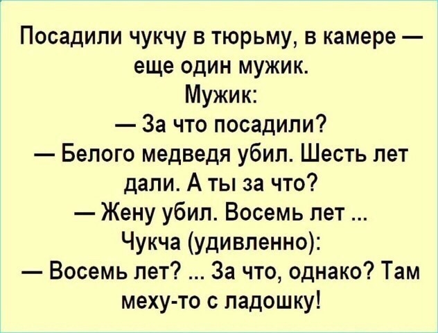 Посадили чукчу в тюрьму в камере еще один мужик Мужик За что посадили Белого медведя убил Шесть лет дали А ты за что Жену убил Восемь лет Чукча удивленно Восемь лет За что однако Там меху то с ладошку