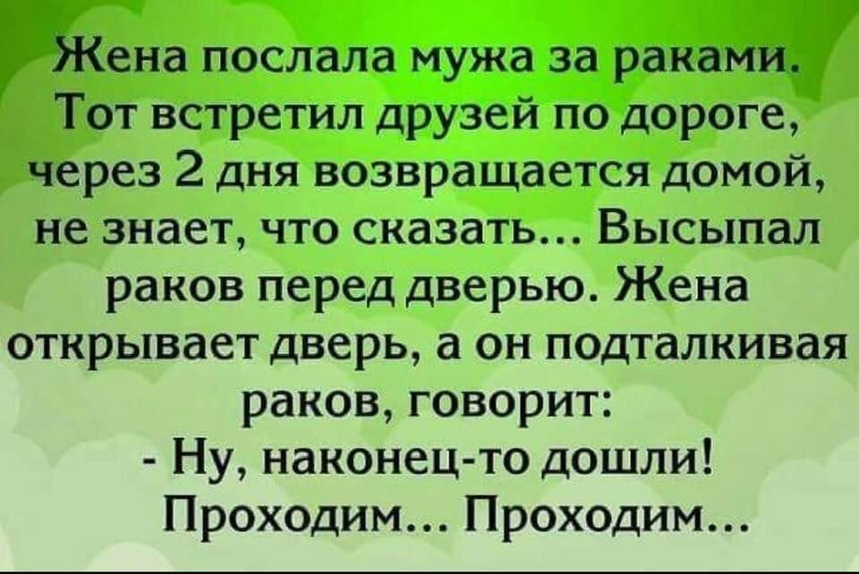 Жена послала мужа за раками Тот встретил друзей по дороге через 2 дня возвращается домой не знает что сказать Высыпал раков перед дверью Жена открывает дверь а он подталкивая раков говорит Ну наконец то дошли Проходим Проходим