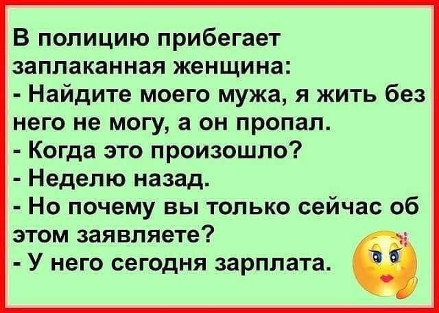 В полицию прибегает заплаканная женщина Найдите моего мужа я жить без него не могу а он пропал Когда это произошло Неделю назад Но почему вы только сейчас об этом заявляете У него сегодня зарплата