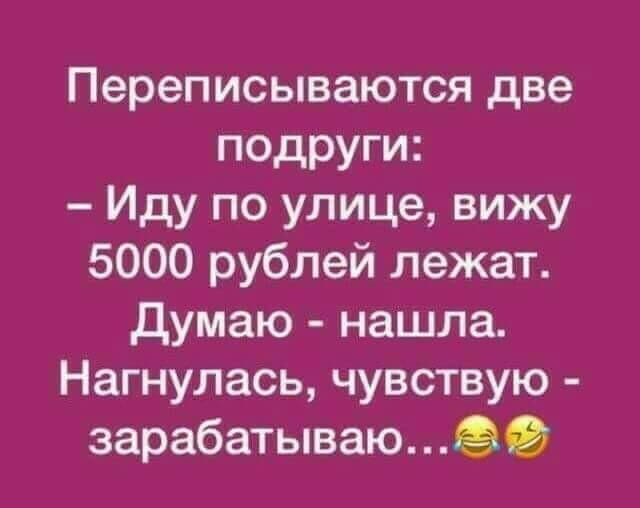 Переписываются две подруги Иду по улице вижу 5000 рублей лежат думаю нашла Нагнулась чувствую зарабатываю9