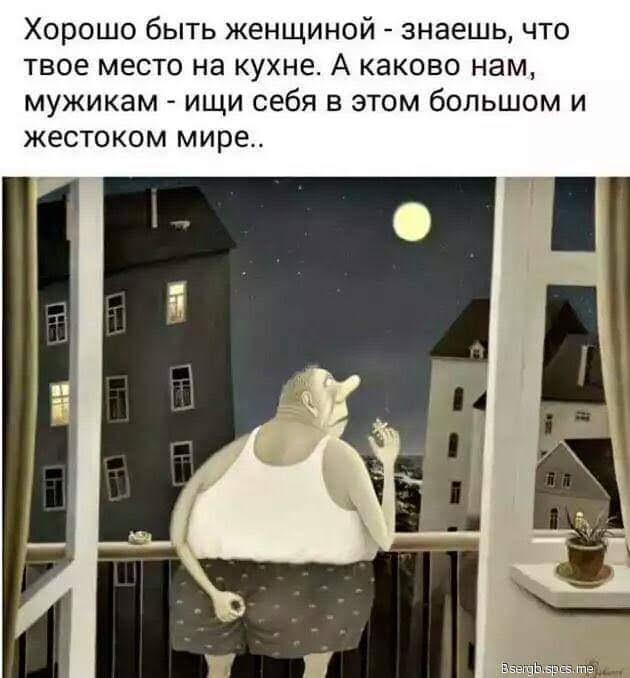 Хорошо быть женщиной знаешь что твое место на кухне А каково нам мужикам ищи себя в этом большом и жестоком мире