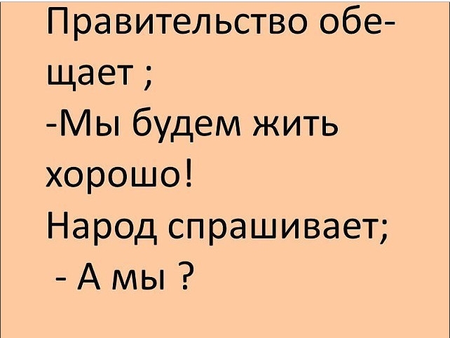 Правительство обе щает Мы будем жить хорошо Народ спрашивает А мы