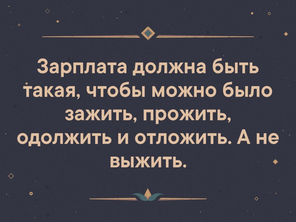 Зарплата должна быть такая чтобы можно было зажить прожить одолжить и отложить А не выжить