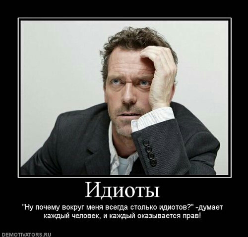 Идиоты Ну почему вокруг меня всегда столько идиотов думает каждый человек и каждый оказывается прав пгиглыдокз яи