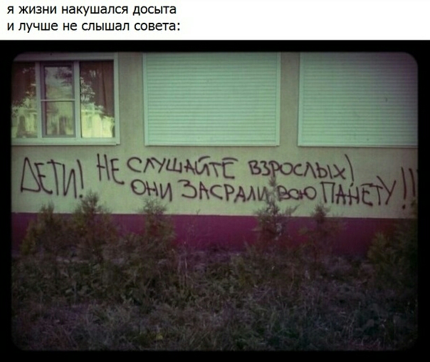 я жизни накушапся досыта и лучше не слышал совета