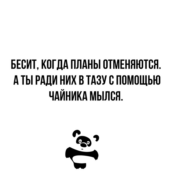 БЕСИТ КПГДА ПЛАНЫ ПТМЕННЮТСН А ТЫ РАДИ НИХ В ТАЗУ В ПОМОЩЬЮ ЧАЙНИКА МЫЛБН С