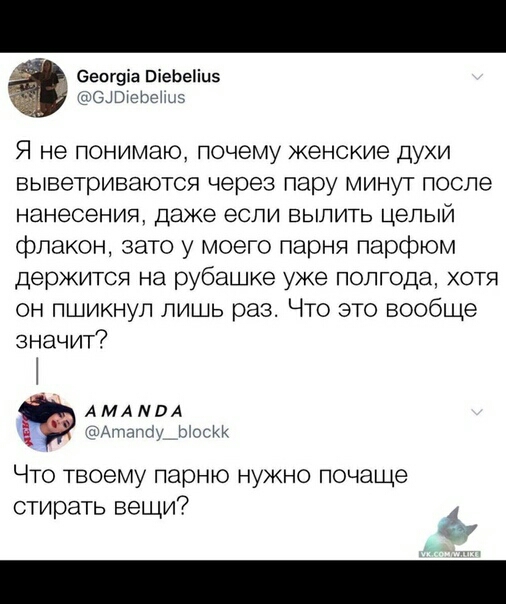 Оепгуіа ПіеЬеіц5 Я не понимаю почему женские дуХИ выветриваютоя через пару минут после нанесения ДЭЖЭ ЕСЛИ ВЫПИТЬ ЦЕПЫЙ флакон зато у моего парня парфюм держится на рубашке уже полгода хотя он пшикнул лишь раз Что это вообще значит АМАМВА Что твоему парню нужно почаще стирать вещи у