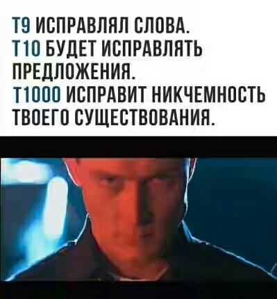 Т9 ИСПРАВЛЯЛ СЛОВА Т10 БУДЕТ ИСПРАВЛЯТЬ ПРЕДЛОЖЕНИЯ 11000 ИСПРАВИТ НИКЧЕМНОСТЬ ТВОЕГО СУЩЕСТВОВАНИЯ