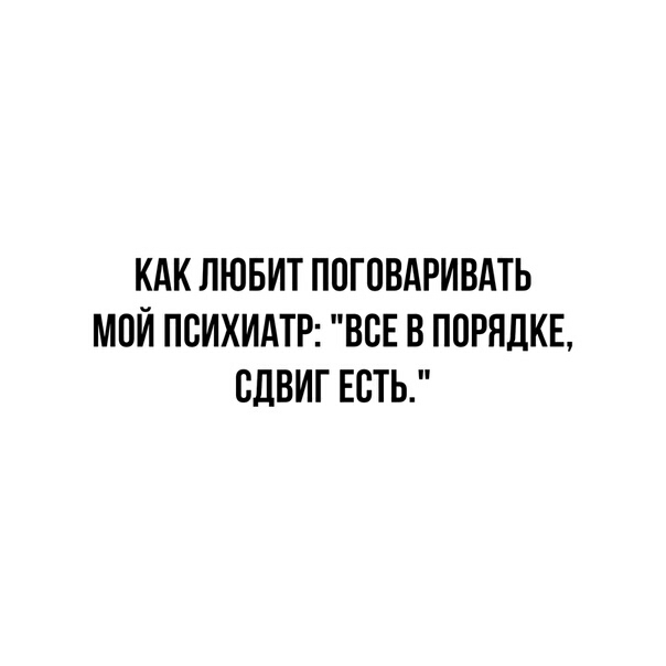 КАК ЛЮБИТ ППГПВАРИВАТЬ МОИ ПСИХИАТР ВСЕ В ППРНДКЕ СДВИГ ЕСТЬ