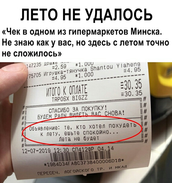 ЛЕТО НЕ УДАЛОСЬ Чек в одном из гипермаркетов Минска Не знаю как у вас но здесь с летом точно не сложилось 17235 ДРМ И А 9 пела 2 тянучка Златин Ё 1 000 того к ОПЛАТЕ ЗА ПОКУПКУ СПАСИБО УЦЕМ РАпм пипЕть мс СНОВА Л Б ЛР Н Обьявление те кю хочвп похудеть Н К ПЭТУ ЭШЫВ СПОКОЙНП ли п не бупеч ііьт Ю ОТ 20