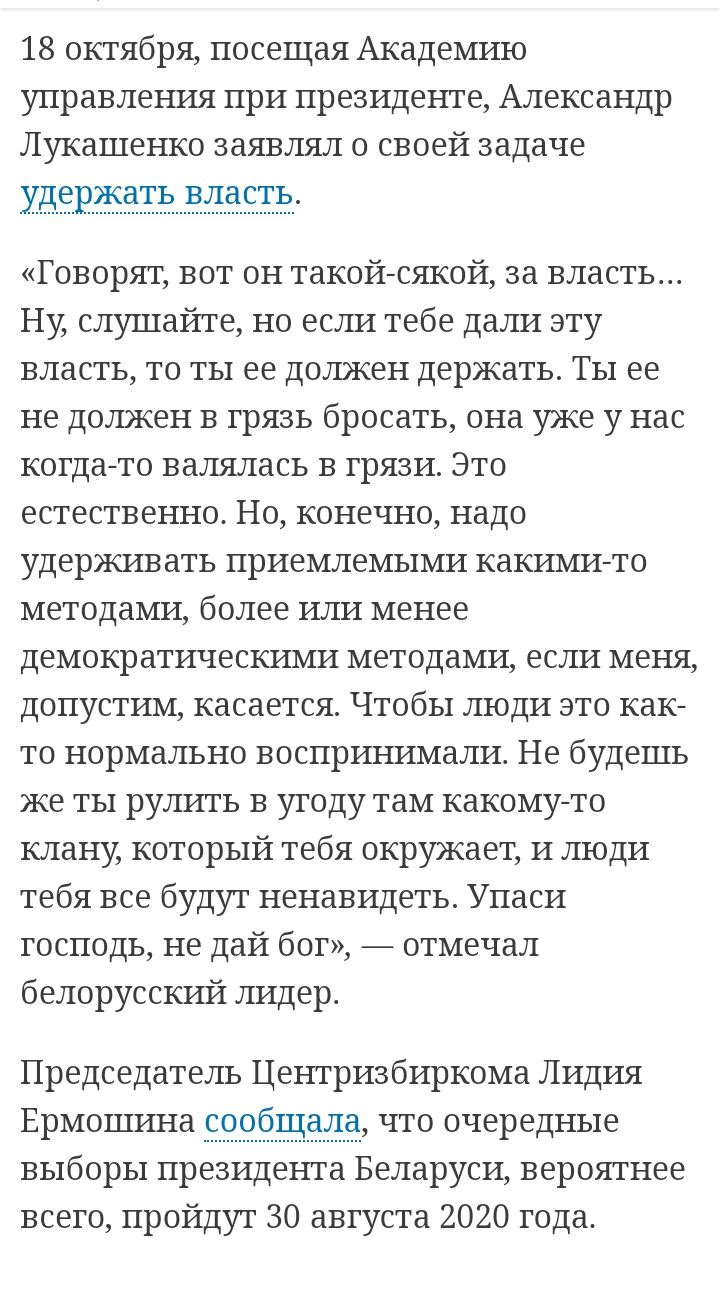 18 октября посещая Академию управления при президенте Александр Лукашенко заявлял о своей задаче удержать власть Говорят вот он такойсякой за власть Ну слушайте но если тебе дали эту власть то ты ее должен держать Ты ее не должен в грязь бросать она уже у нас когда то валялась в грязи Это естественно Но конечно надо удерживать приемлемыми какимито методами более или менее демократическими методами