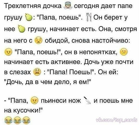 Трехлетняя дочка Ё сегодня дает папе грушу Папа поешь Он берет у нее грушу начинает естьт Она смотря на него с обидой снова настойчиво Папа поешь он в непонятках б начинает есть активнее Дочь уже почти в слезах Папа1ПоешьОн ей Дочь да в чем дело я ем Папа пьинеси нож и поешь мне на кусочки