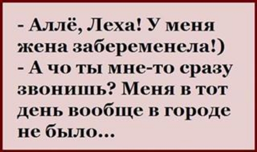 Аллё Леха У меня жена забеременела А чо ты мне то сразу звонишь Меня в тот день вообще в городе не было